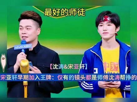 宋亚轩初期加入《王牌对王牌》:仅有的镜头都是师傅沈涛帮忙争取的