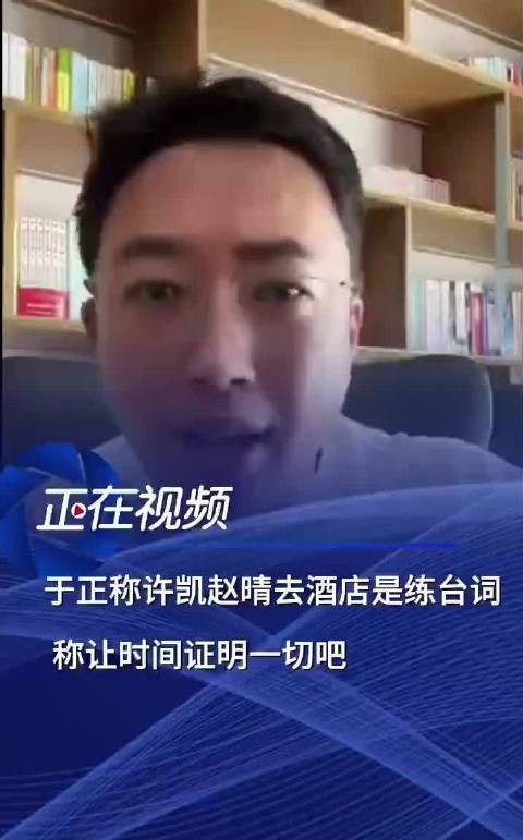 于正否认赵晴许凯恋情,称酒店见面为练台词