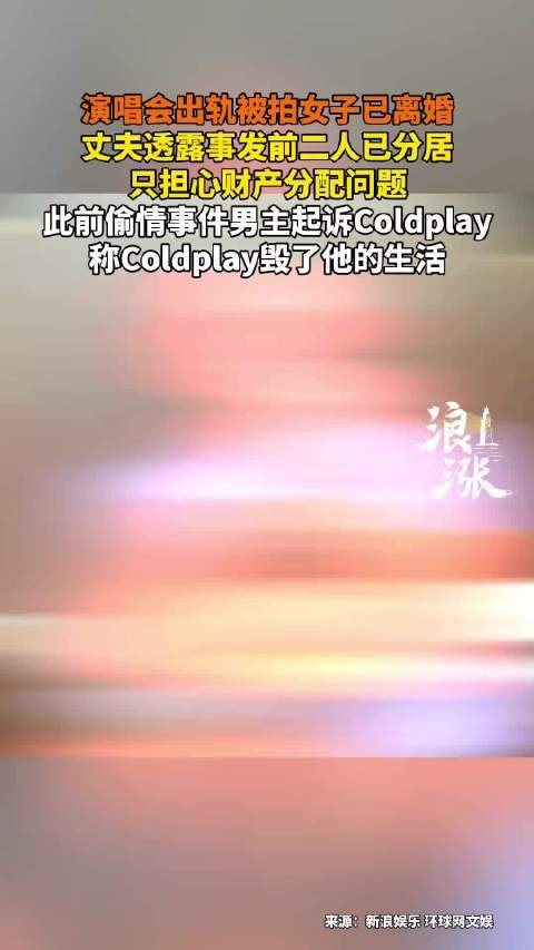 演唱会出轨女子离婚丈夫称分居已久，偷情男主起诉Coldplay