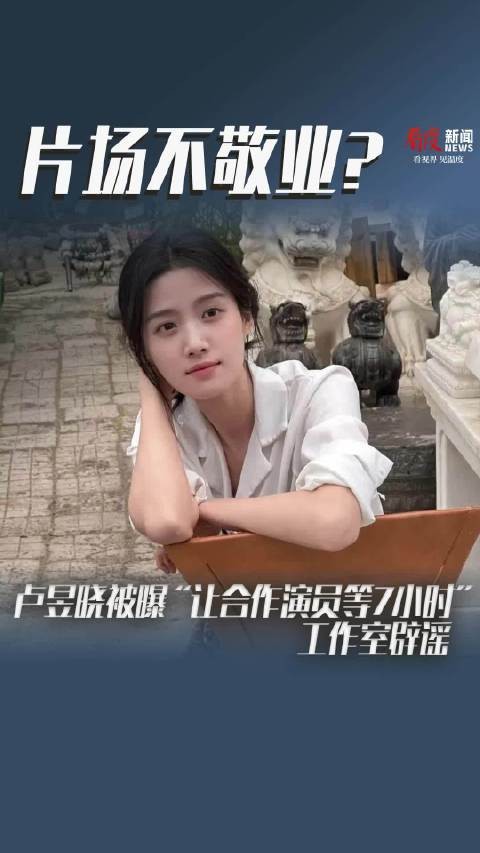 卢昱晓被曝“让合作演员等7小时” 工作室辟谣