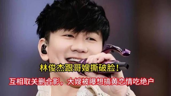 林俊杰跟哥嫂撕破脸!互相取关删合影,大嫂被曝想搞黄恋情吃绝户