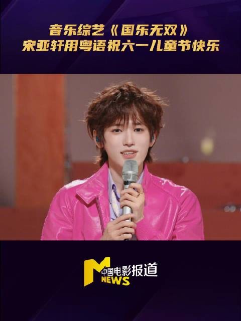 《国乐无双》第二期，宋亚轩用粤语祝小朋友六一儿童节快乐