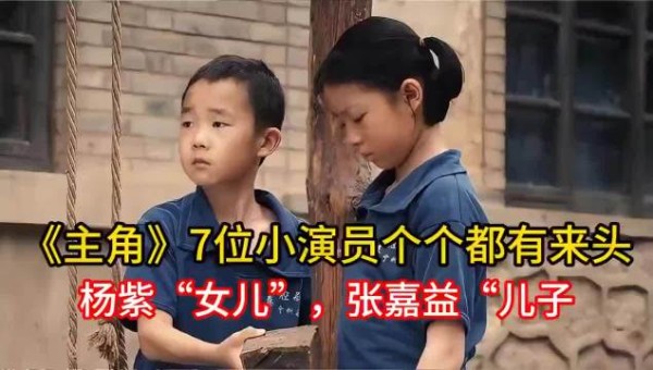 《主角》7位小演员个个都有来头,杨紫“女儿”,张嘉益“儿子”