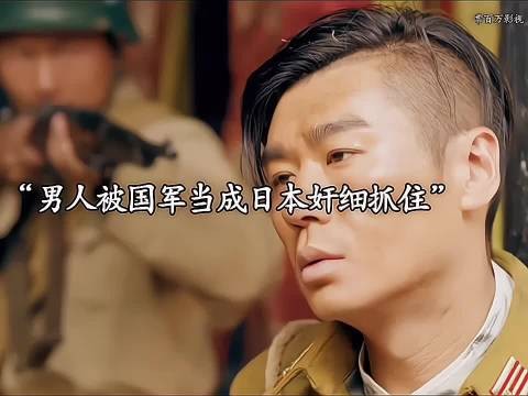 男人被国军当成日本奸细抓住,谁料男人直接救了整个师团官兵的性命