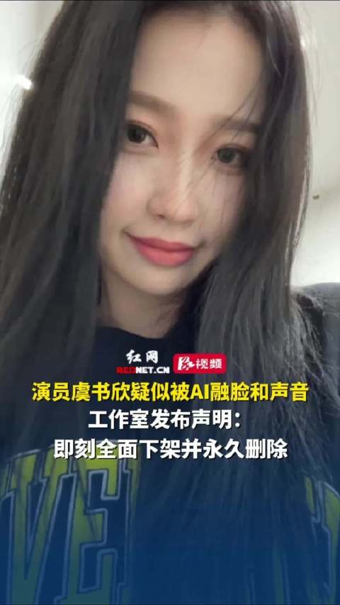 演员虞书欣疑似被AI融脸和声音，工作室发布声明：即刻全面下架并永久删除
