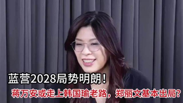 蓝营2028局势明朗!蒋万安或走上韩国瑜老路,郑丽文基本出局