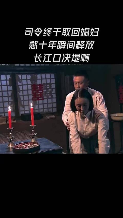 司令终干取回媳妇，憋十年瞬间释放，长江口决堤啊