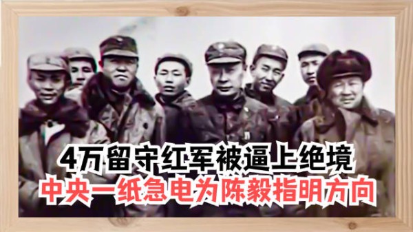 4万留守红军被逼上绝境,关键时刻收到中央急电,为陈毅指明方向!