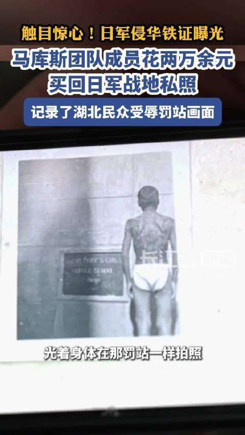 触目惊心！日军侵华铁证曝光，马库斯团队成员花两万余元买回日军战地私照，记录了湖北民众受辱画面