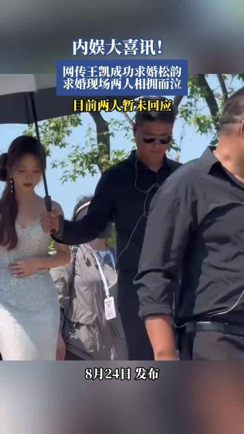 内娱大喜讯!网传王凯成功求婚松韵,求婚现场两人相拥而泣,目前两人暂未回应