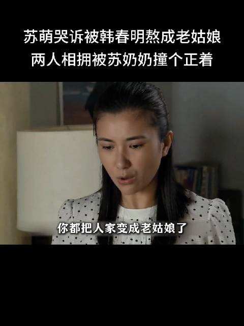 苏萌哭诉被韩春明熬成老姑娘,两人相拥被苏奶奶撞个正着