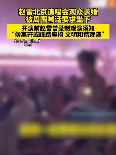 赵雷北京演唱会观众求婚 被周围喊话要求坐下,开演前赵雷曾录制观演须知“勿离开或踩踏座椅 文明和谐观演”