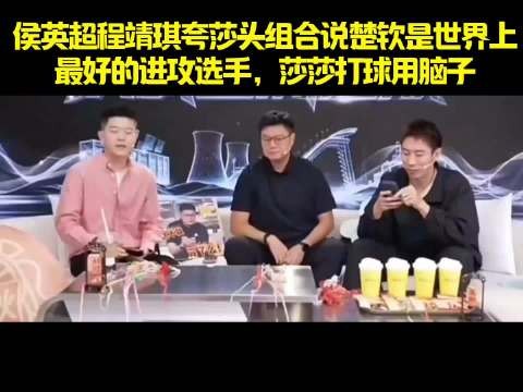 侯英超程靖琪夸莎头组合说楚钦是世界上 最好的进攻选手，莎莎打球用脑子！