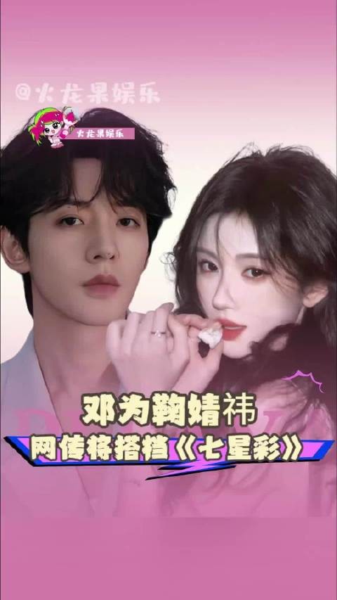 网传邓为鞠婧祎首度合作《七星彩》
