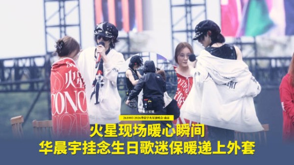华晨宇脱下外套给粉丝穿,火星演唱会南京站暖心一幕