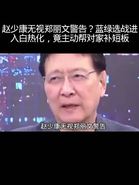赵少康无视郑丽文警告？蓝绿选战进入白热化，竟主动帮对家补短板