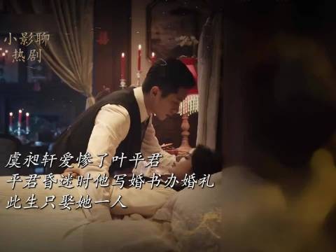 虞昶轩爱惨了叶平君,平君昏迷时他写婚书办婚礼,此生只娶她一人