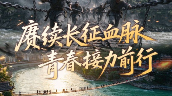 铁索硝烟中他们铺就前路,我们传承长征精神赓续红色血脉